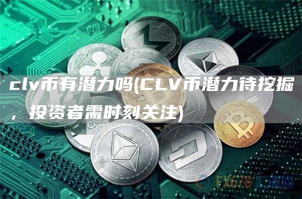 clv币有潜力吗 - CLV币潜力待挖掘，投资者需时刻关注