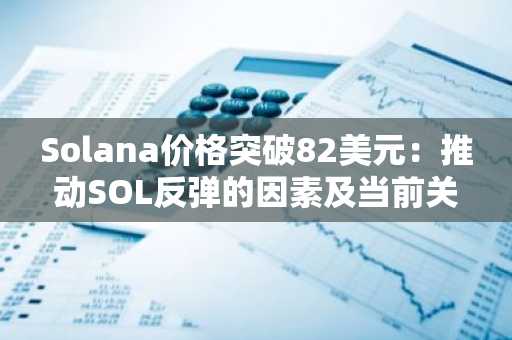 Solana价格突破82美元:推动SOL反弹的因素及当前关键价位