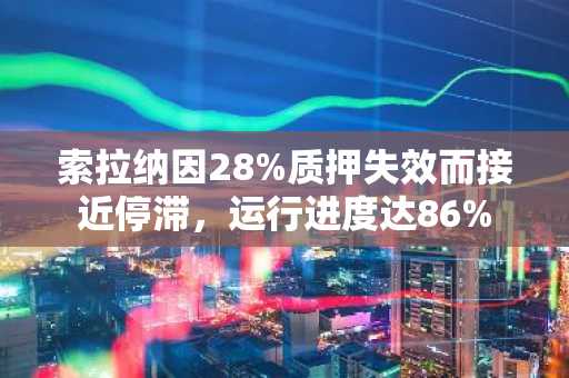 索拉纳因28%质押失效而接近停滞,运行进度达86%