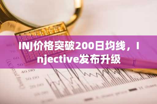 INJ价格突破200日均线,Injective发布升级