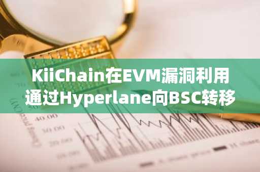 KiiChain在EVM漏洞利用通过Hyperlane向BSC转移资金后暂停网络