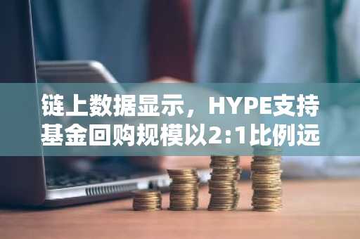 链上数据显示，HYPE支持基金回购规模以2:1比例远超团队代币销售