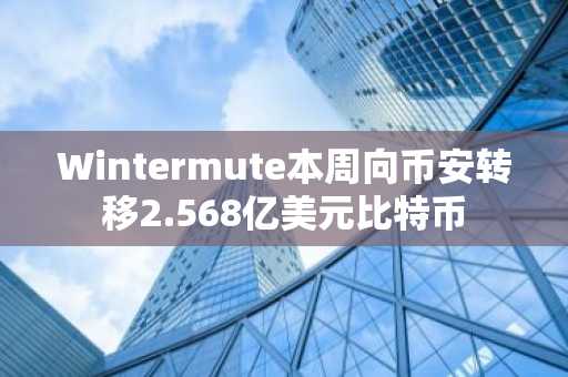 Wintermute本周向币安转移2.568亿美元比特币