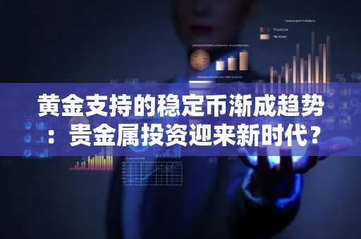 黄金支持的稳定币渐成趋势：贵金属投资迎来新时代？