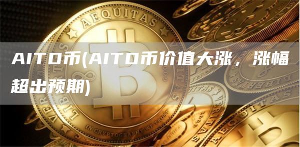 AITD币 - AITD币价值大涨,涨幅超出预期