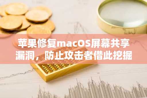 苹果修复macOS屏幕共享漏洞,防止攻击者借此挖掘门罗币