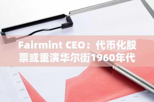Fairmint CEO:代币化股票或重演华尔街1960年代纸质危机