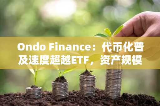Ondo Finance：代币化普及速度超越ETF，资产规模达34.8亿美元
