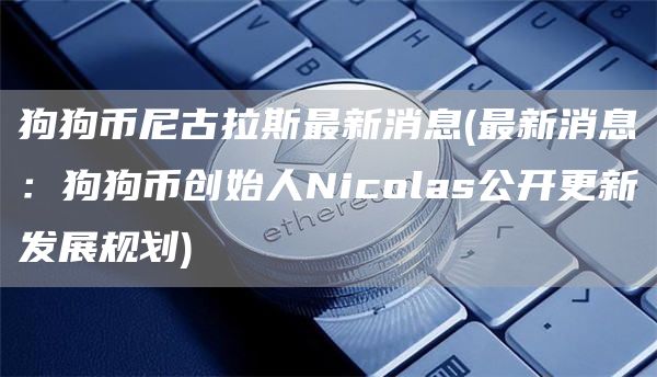 狗狗币尼古拉斯最新消息 - 最新消息:狗狗币创始人Nicolas公开更新发展规划