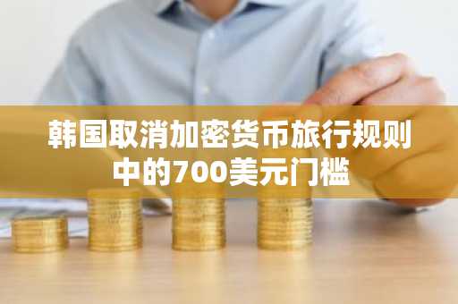 韩国取消加密货币旅行规则中的700美元门槛