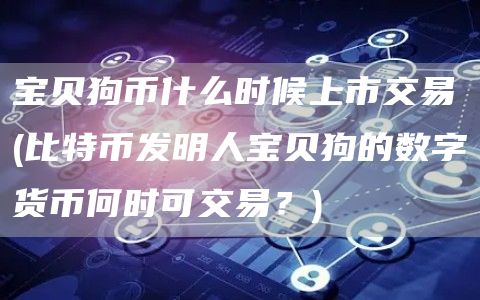 宝贝狗币什么时候上市交易 - 比特币发明人宝贝狗的数字货币何时可交易?