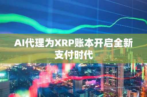 AI代理为XRP账本开启全新支付时代