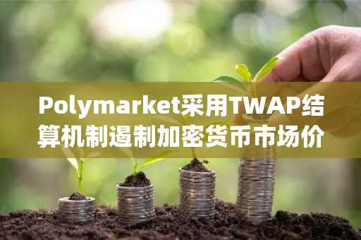 Polymarket采用TWAP结算机制遏制加密货币市场价格操纵