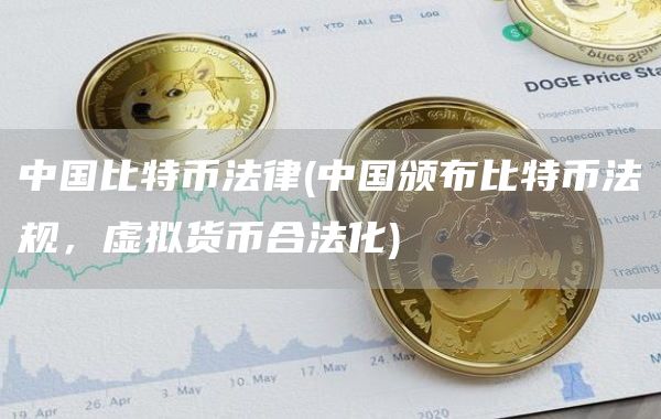 中国比特币法律 - 中国颁布比特币法规,虚拟货币合法化