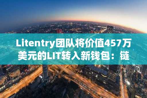 Litentry团队将价值457万美元的LIT转入新钱包:链上数据揭示