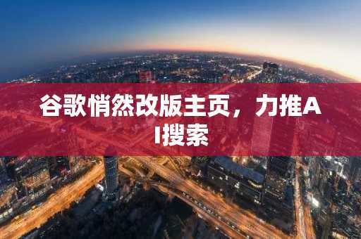 谷歌悄然改版主页,力推AI搜索