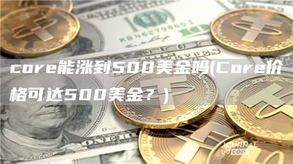 core能涨到500美金吗 - Core价格可达500美金？
