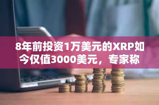 8年前投资1万美元的XRP如今仅值3000美元，专家称鸡蛋表现更佳