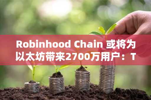 Robinhood Chain 或将为以太坊带来2700万用户：Tom Lee