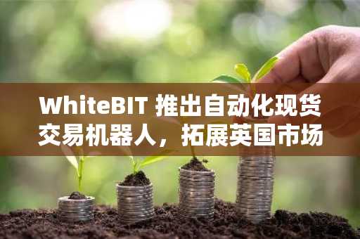 WhiteBIT 推出自动化现货交易机器人，拓展英国市场