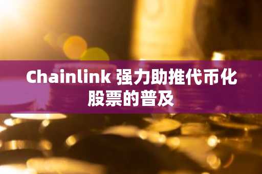Chainlink 强力助推代币化股票的普及