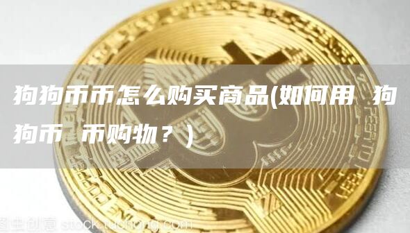 狗狗币币怎么购买商品 - 如何用 狗狗币 币购物?