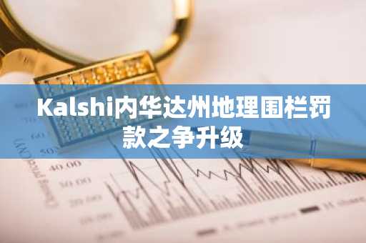 Kalshi内华达州地理围栏罚款之争升级