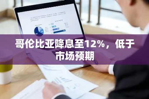 哥伦比亚降息至12%，低于市场预期