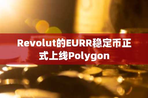 Revolut的EURR稳定币正式上线Polygon
