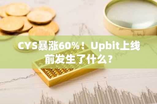 CYS暴涨60%!Upbit上线前发生了什么?