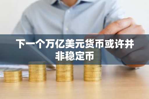 下一个万亿美元货币或许并非稳定币
