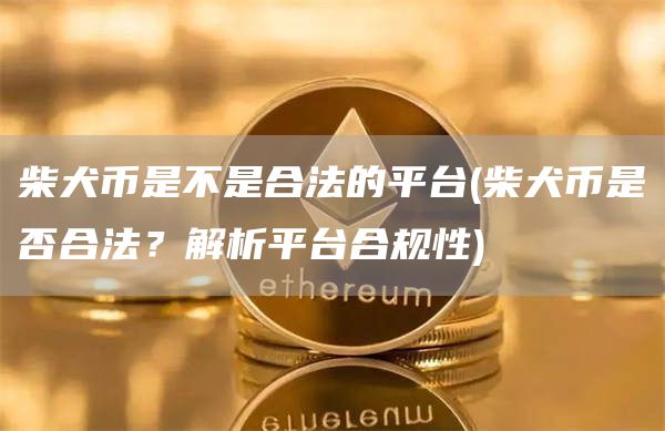柴犬币是不是合法的平台 - 柴犬币是否合法?解析平台合规性
