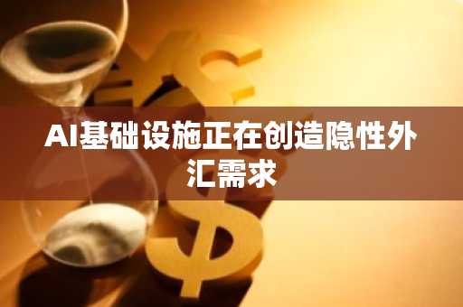 AI基础设施正在创造隐性外汇需求