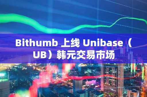 Bithumb 上线 Unibase（UB）韩元交易市场