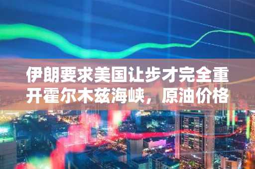 伊朗要求美国让步才完全重开霍尔木兹海峡，原油价格下跌