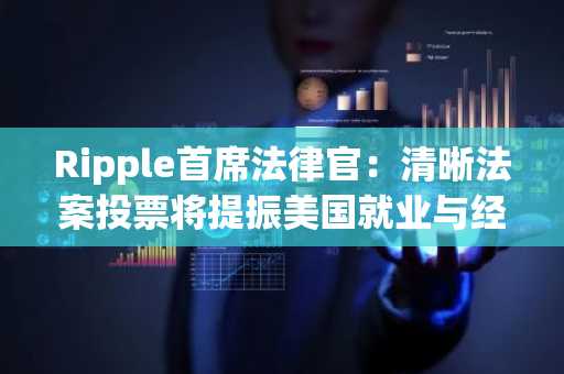 Ripple首席法律官：清晰法案投票将提振美国就业与经济增长