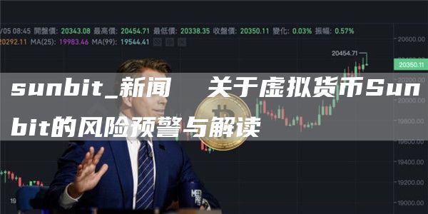 sunbit_新闻 关于虚拟货币Sunbit的风险预警与解读