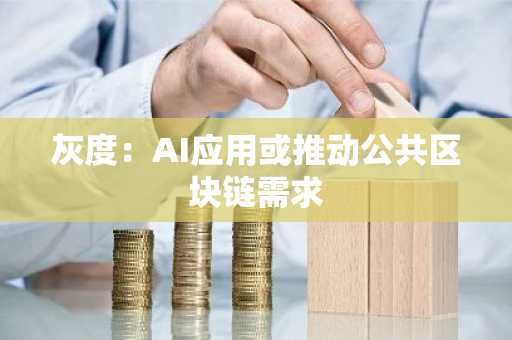 灰度:AI应用或推动公共区块链需求