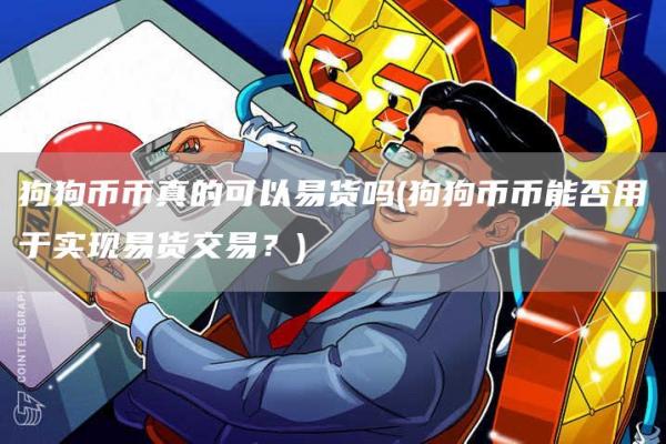狗狗币币真的可以易货吗 - 狗狗币币能否用于实现易货交易？