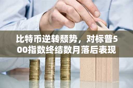 比特币逆转颓势，对标普500指数终结数月落后表现