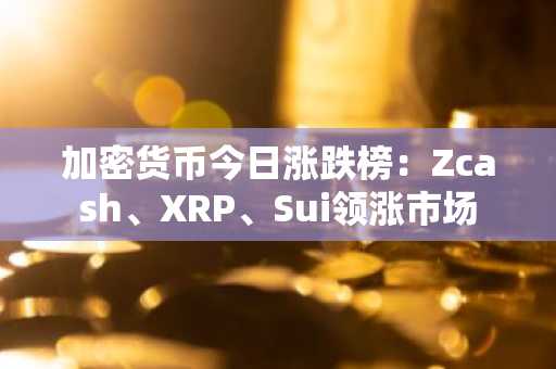 加密货币今日涨跌榜：Zcash、XRP、Sui领涨市场