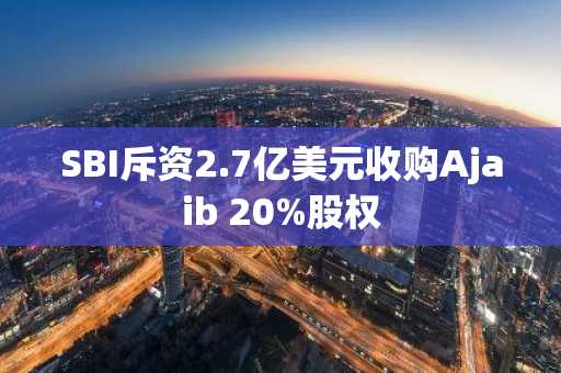 SBI斥资2.7亿美元收购Ajaib 20%股权