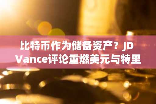 比特币作为储备资产?JD Vance评论重燃美元与特里芬困境之争