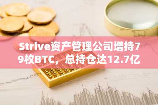Strive资产管理公司增持79枚BTC，总持仓达12.7亿美元