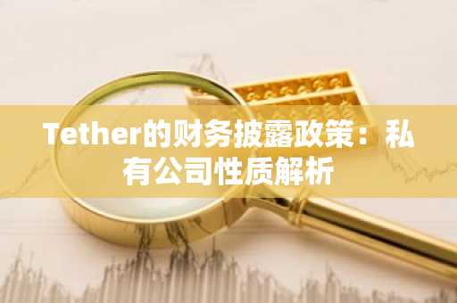 Tether的财务披露政策：私有公司性质解析