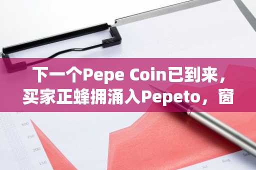 下一个Pepe Coin已到来,买家正蜂拥涌入Pepeto,窗口即将关闭