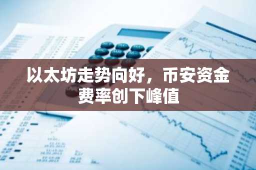 以太坊走势向好，币安资金费率创下峰值