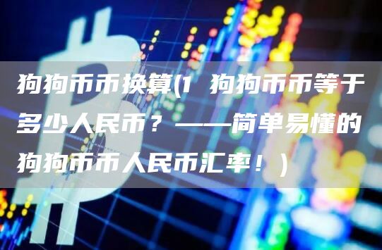 狗狗币币换算 - 1 狗狗币币等于多少人民币?——简单易懂的狗狗币币人民币汇率!