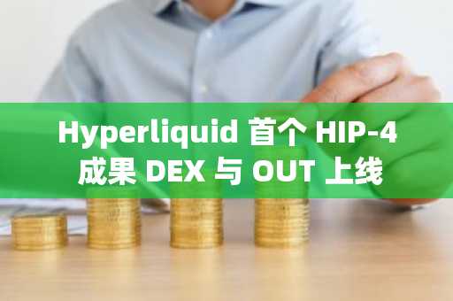 Hyperliquid 首个 HIP-4 成果 DEX 与 OUT 上线