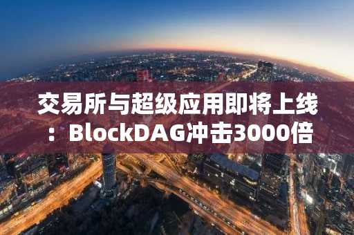 交易所与超级应用即将上线:BlockDAG冲击3000倍利润之路,碾压Ondo和Pi预测